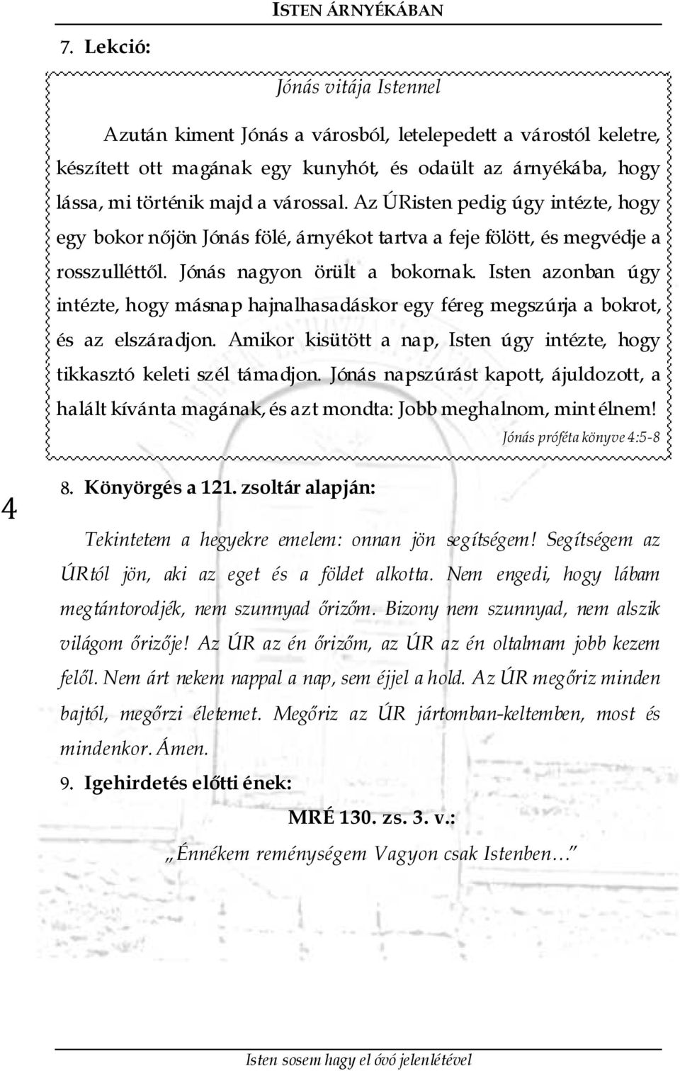 Isten azonban úgy intézte, hogy másnap hajnalhasadáskor egy féreg megszúrja a bokrot, és az elszáradjon. Amikor kisütött a nap, Isten úgy intézte, hogy tikkasztó keleti szél támadjon.