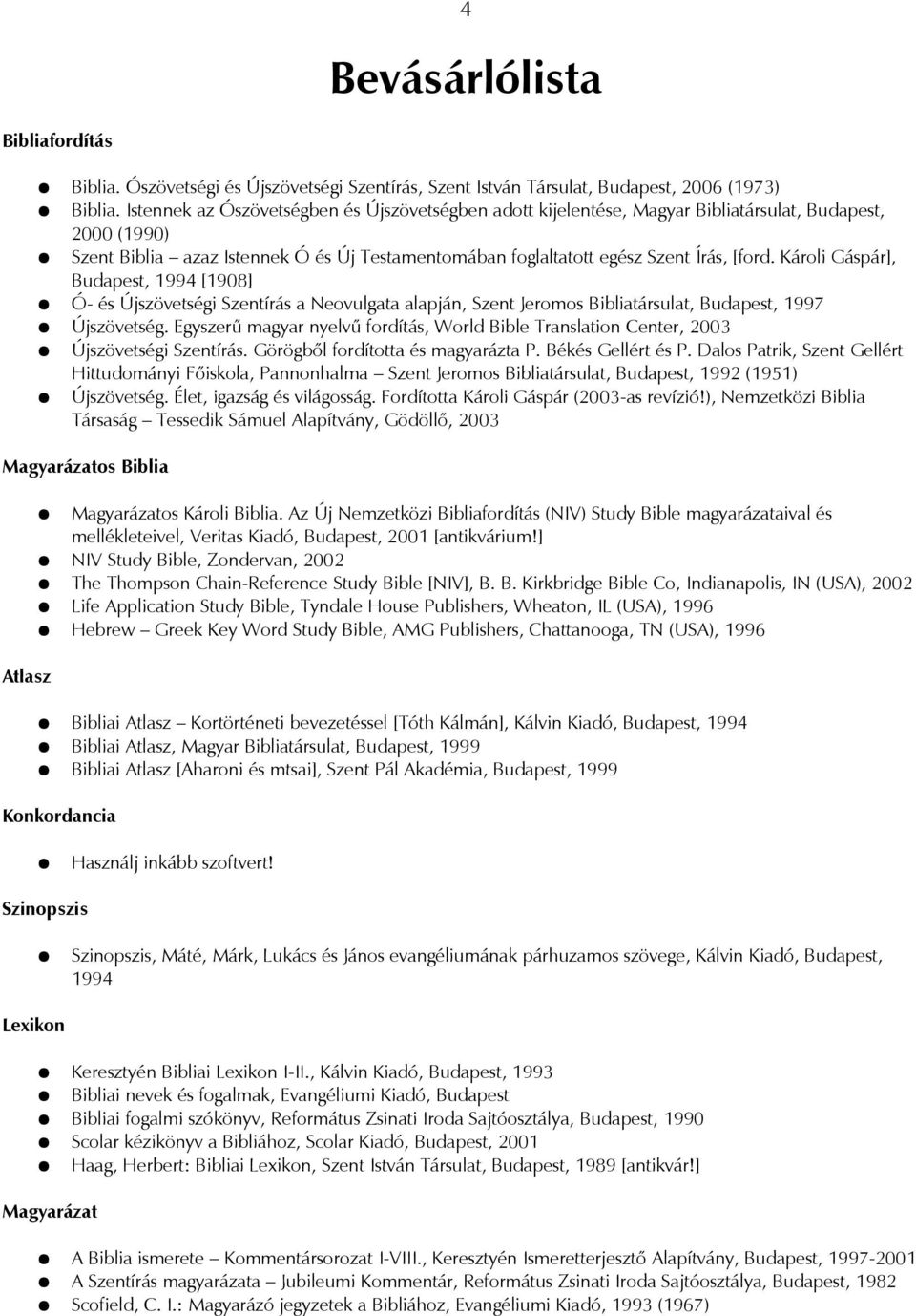 Károli Gáspár], Budapest, 1994 [1908] Ó- és Újszövetségi Szentírás a Neovulgata alapján, Szent Jeromos Bibliatársulat, Budapest, 1997 Újszövetség.