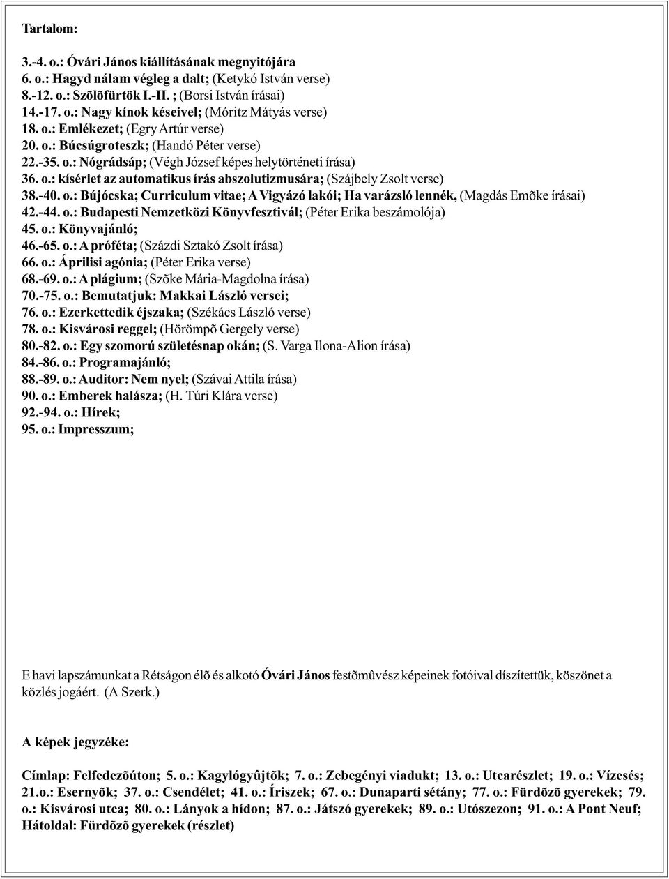 -40. o.: Bújócska; Curriculum vitae; A Vigyázó lakói; Ha varázsló lennék, (Magdás Emõke írásai) 42.-44. o.: Budapesti Nemzetközi Könyvfesztivál; (Péter Erika beszámolója) 45. o.: Könyvajánló; 46.-65.