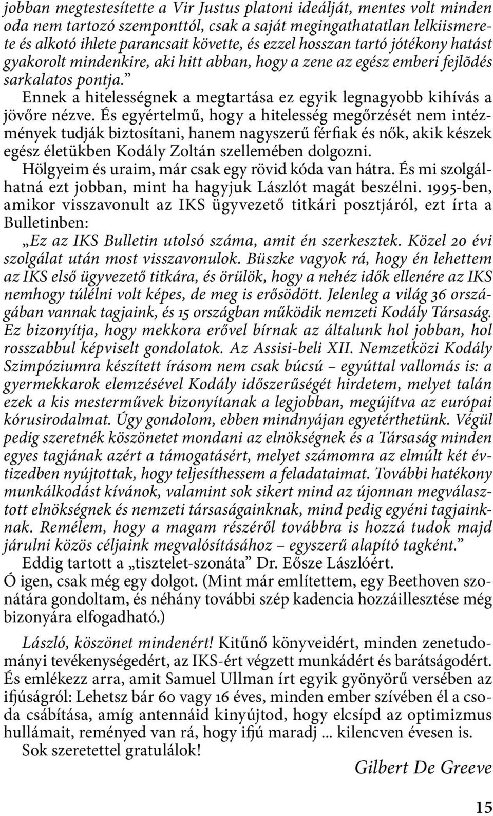 És egyértelmű, hogy a hitelesség megőrzését nem intézmények tudják biztosítani, hanem nagyszerű férfiak és nők, akik készek egész életükben Kodály Zoltán szellemében dolgozni.