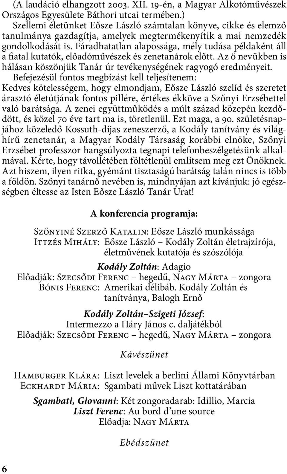 Fáradhatatlan alapossága, mély tudása példaként áll a fiatal kutatók, előadóművészek és zenetanárok előtt. Az ő nevükben is hálásan köszönjük Tanár úr tevékenységének ragyogó eredményeit.