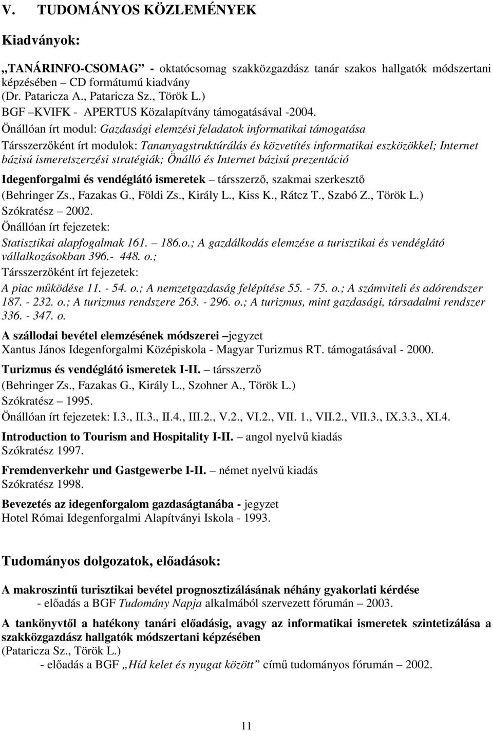 Önállóan írt modul: Gazdasági elemzési feladatok informatikai támogatása Társszerzként írt modulok: Tananyagstruktúrálás és közvetítés informatikai eszközökkel; Internet bázisú ismeretszerzési