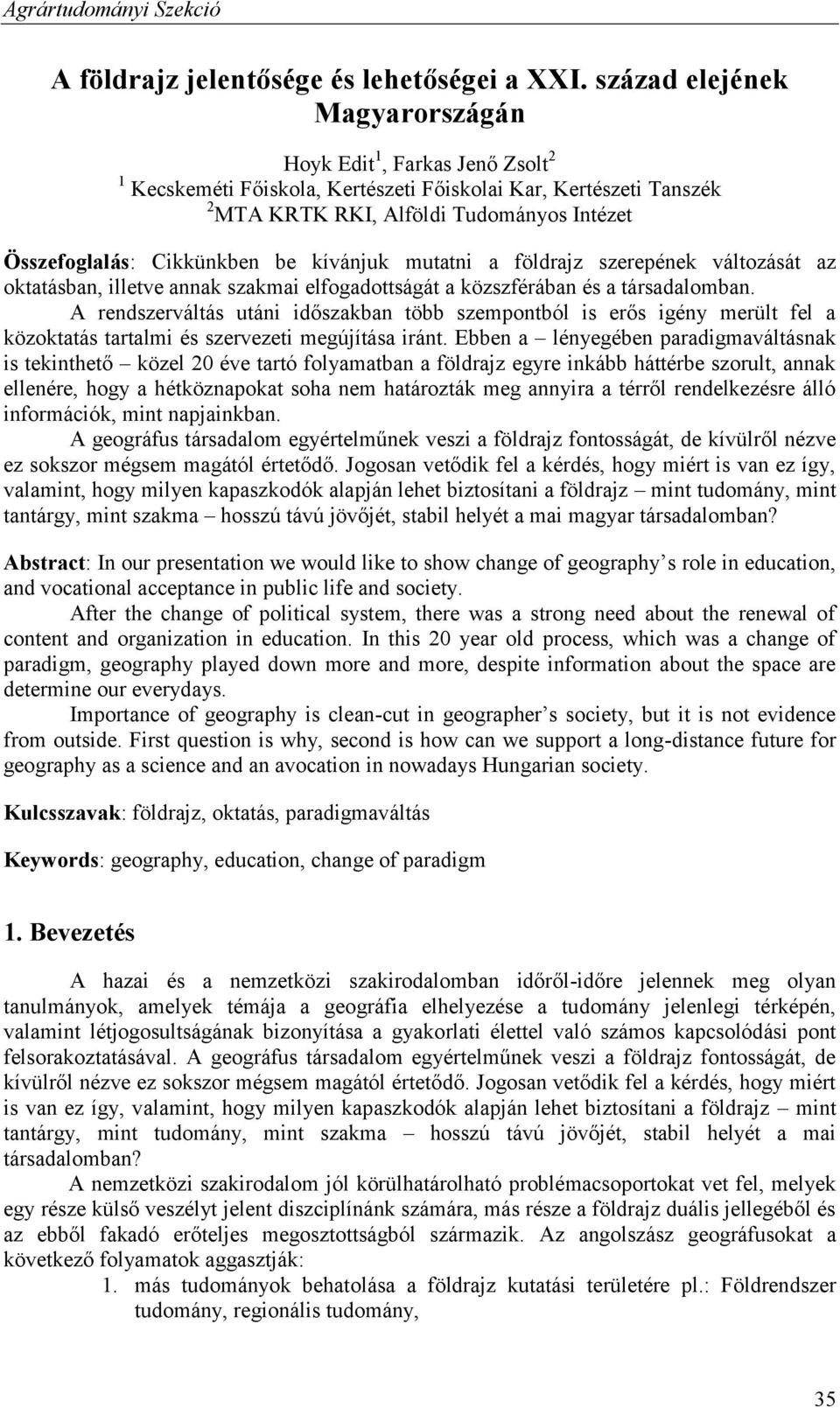 Cikkünkben be kívánjuk mutatni a földrajz szerepének változását az oktatásban, illetve annak szakmai elfogadottságát a közszférában és a társadalomban.