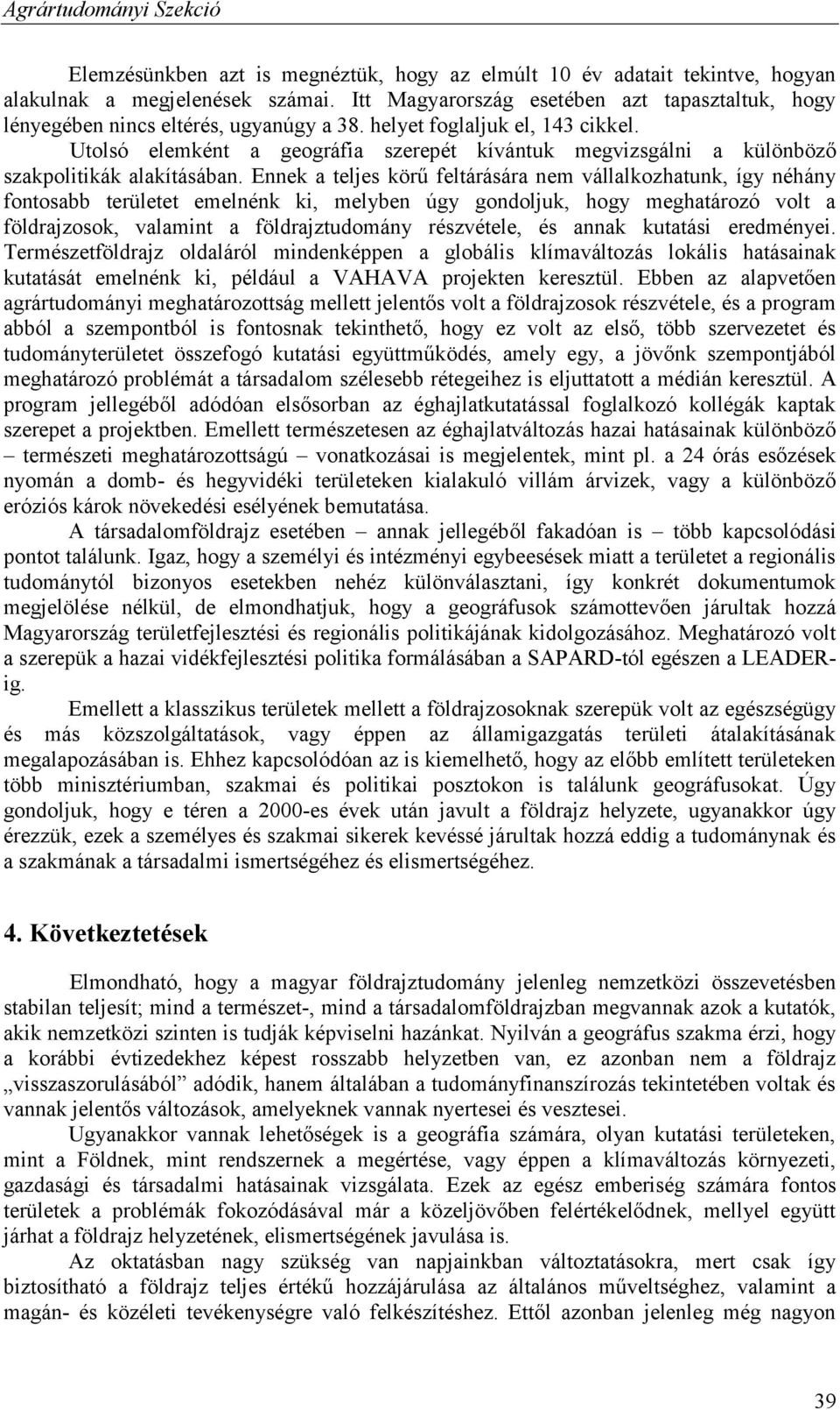 Ennek a teljes körű feltárására nem vállalkozhatunk, így néhány fontosabb területet emelnénk ki, melyben úgy gondoljuk, hogy meghatározó volt a földrajzosok, valamint a földrajztudomány részvétele,