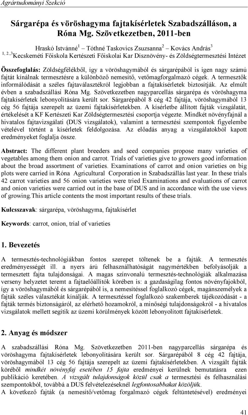 termesztésre a különböző nemesítő, vetőmagforgalmazó cégek. A termesztők informálódását a széles fajtaválasztékról legjobban a fajtakísérletek biztosítják. Az elmúlt évben a szabadszállási Róna Mg.
