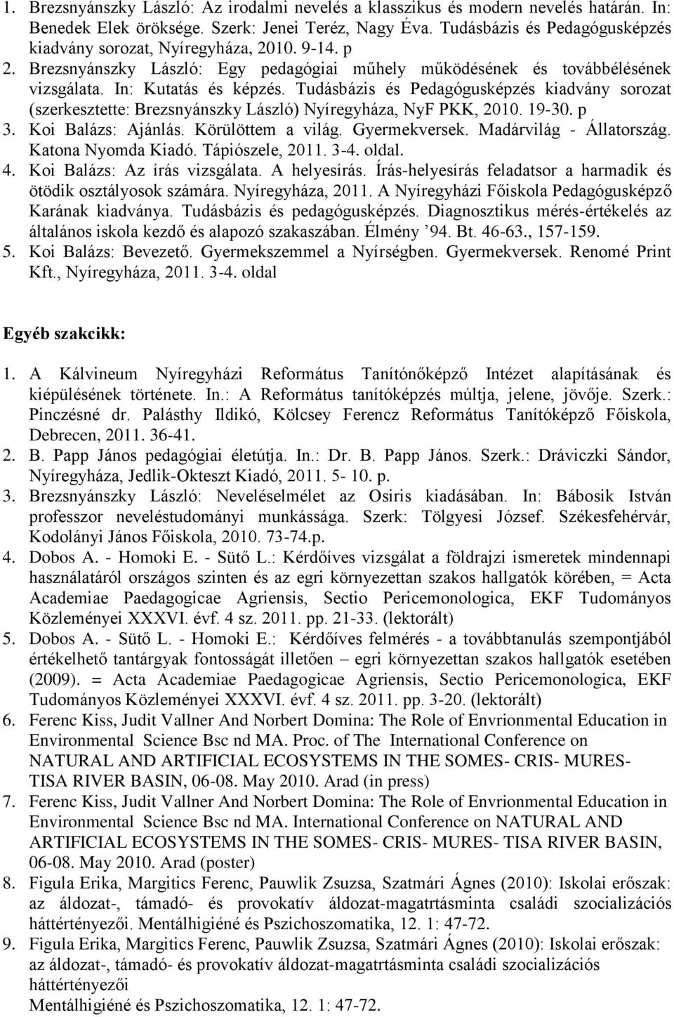 Tudásbázis és Pedagógusképzés kiadvány sorozat (szerkesztette: Brezsnyánszky László) Nyíregyháza, NyF PKK, 2010. 19-30. p 3. Koi Balázs: Ajánlás. Körülöttem a világ. Gyermekversek.