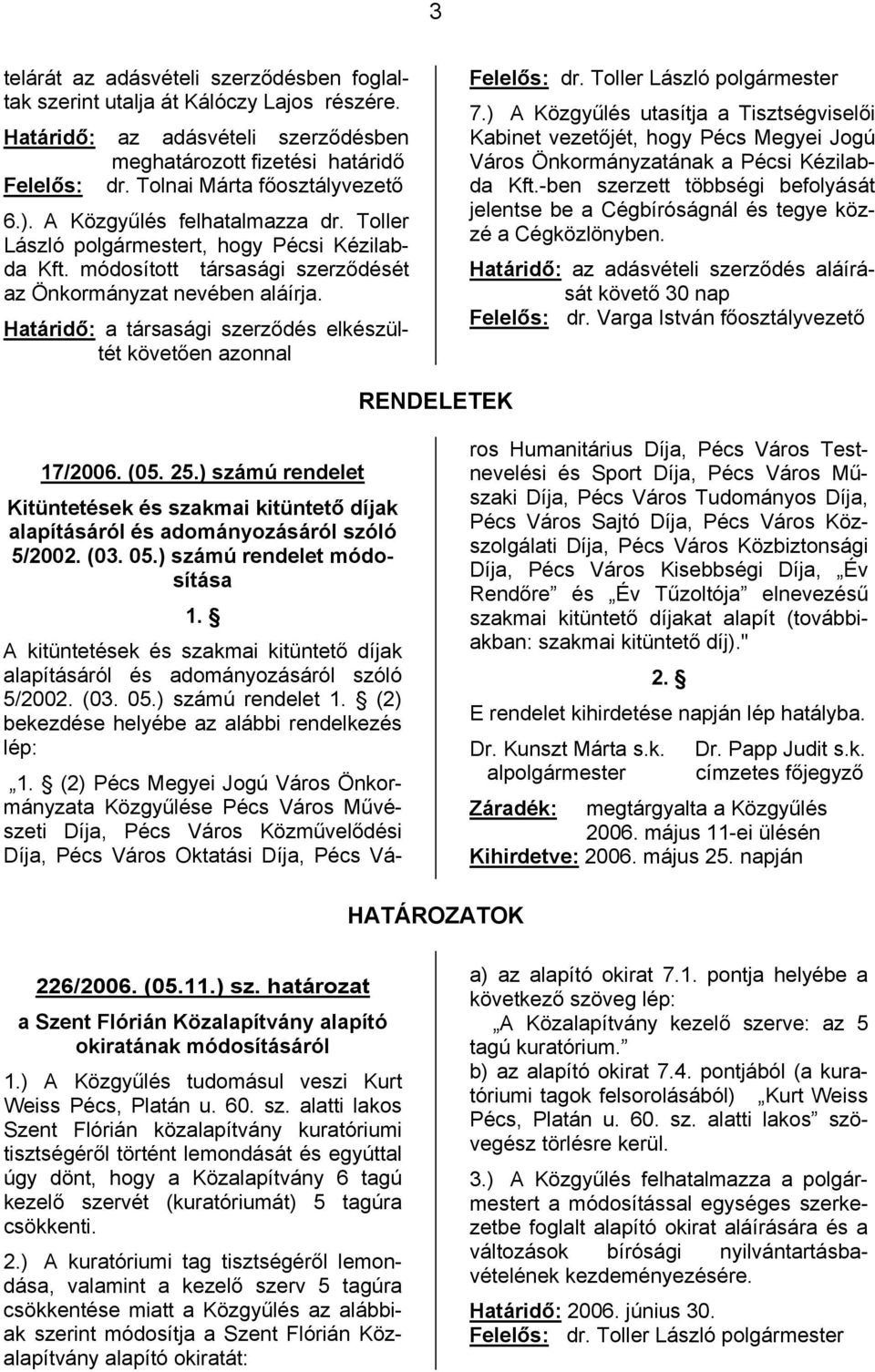 Határidő: a társasági szerződés elkészültét követően azonnal 7.) A Közgyűlés utasítja a Tisztségviselői Kabinet vezetőjét, hogy Pécs Megyei Jogú Város Önkormányzatának a Pécsi Kézilabda Kft.