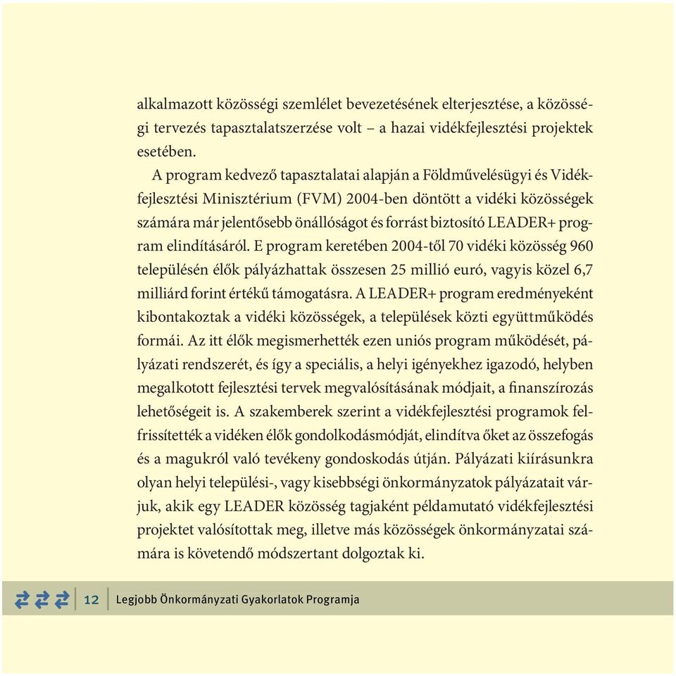 program elindításáról. E program keretében 2004-től 70 vidéki közösség 960 településén élők pályázhattak összesen 25 millió euró, vagyis közel 6,7 milliárd forint értékű támogatásra.