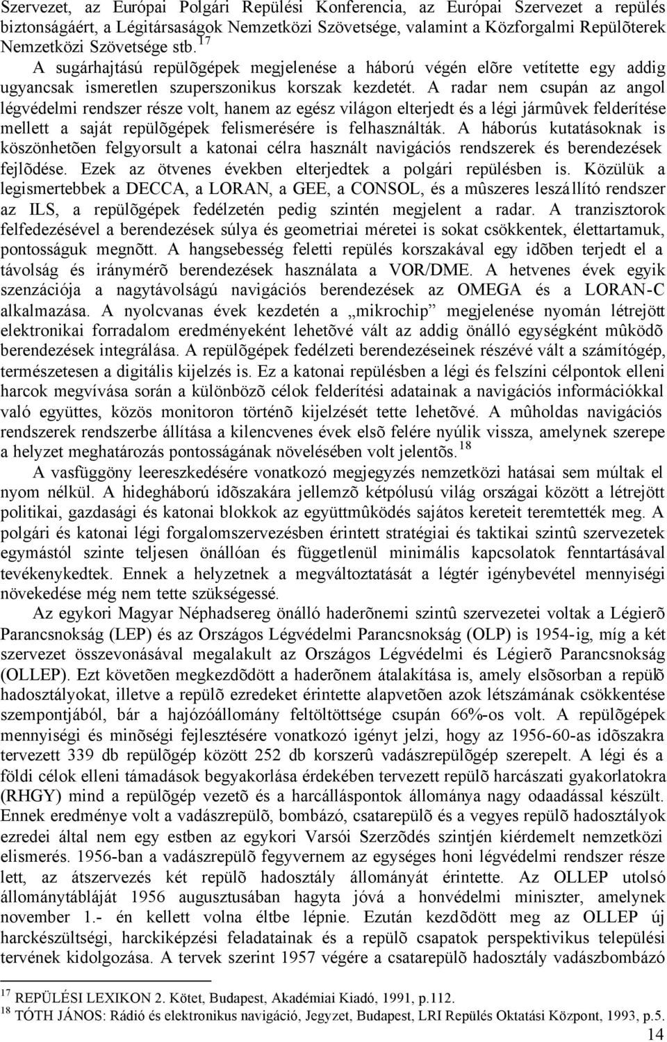 A radar nem csupán az angol légvédelmi rendszer része volt, hanem az egész világon elterjedt és a légi jármûvek felderítése mellett a saját repülõgépek felismerésére is felhasználták.