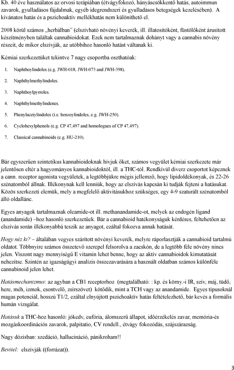 illatosítóként, füstölőként árusított készítményben találtak cannabioidokat. Ezek nem tartalmaznak dohányt vagy a cannabis növény részeit, de mikor elszívják, az utóbbihoz hasonló hatást váltanak ki.