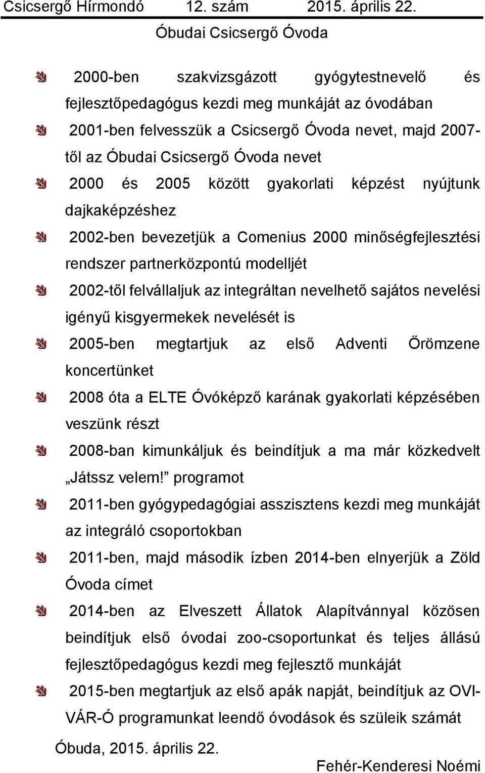 kisgyermekek nevelését is 2005-ben megtartjuk az első Adventi Örömzene koncertünket 2008 óta a ELTE Óvóképző karának gyakorlati képzésében veszünk részt 2008-ban kimunkáljuk és beindítjuk a ma már