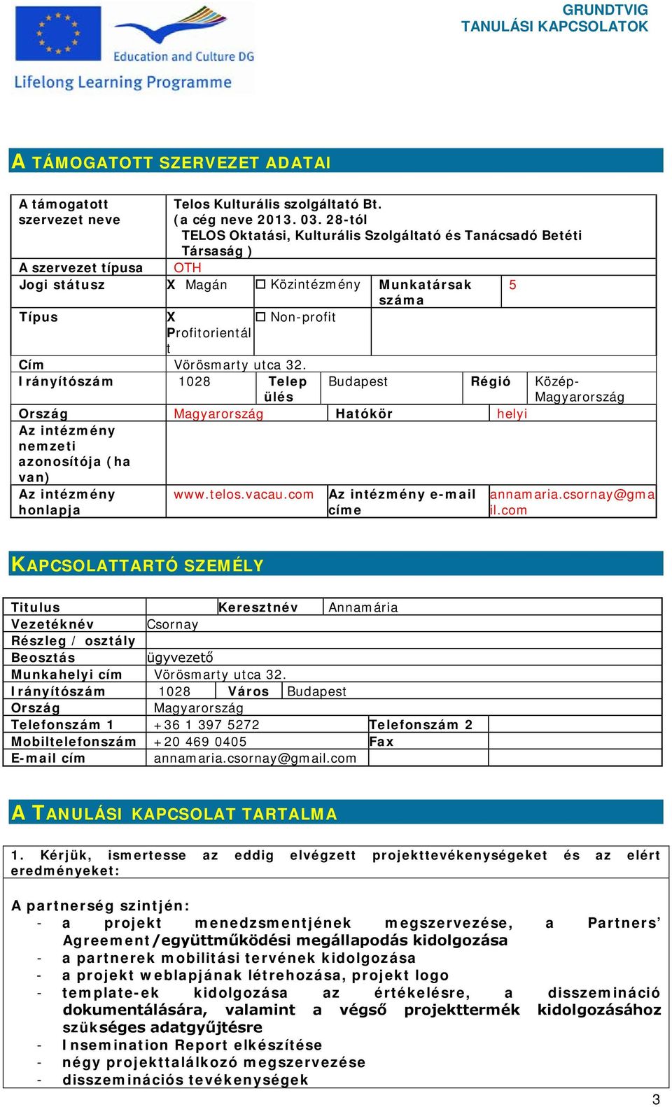 Vörösmarty utca 32. Irányítószám 1028 Telep ülés Budapest Régió Közép- Magyarország Ország Magyarország Hatókör helyi Az intézmény nemzeti azonosítója (ha van) Az intézmény honlapja www.telos.vacau.