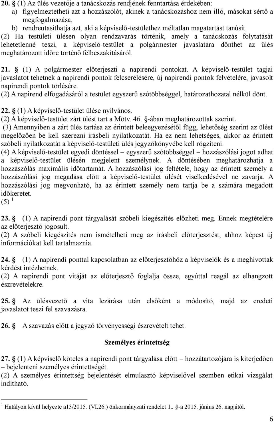 (2) Ha testületi ülésen olyan rendzavarás történik, amely a tanácskozás folytatását lehetetlenné teszi, a képviselő-testület a polgármester javaslatára dönthet az ülés meghatározott időre történő