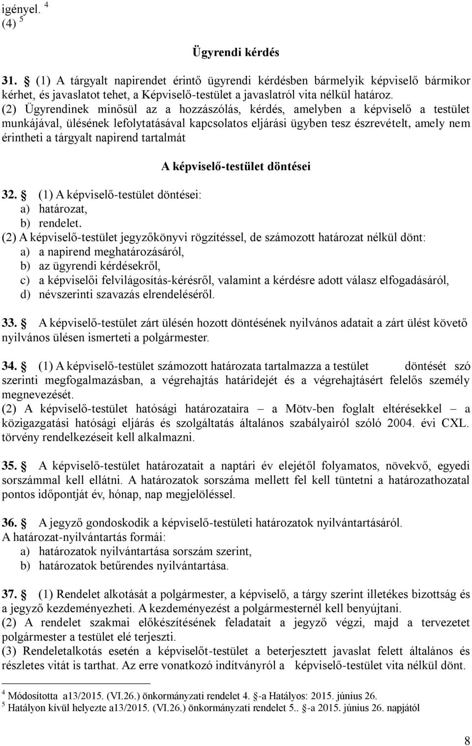 (2) Ügyrendinek minősül az a hozzászólás, kérdés, amelyben a képviselő a testület munkájával, ülésének lefolytatásával kapcsolatos eljárási ügyben tesz észrevételt, amely nem érintheti a tárgyalt