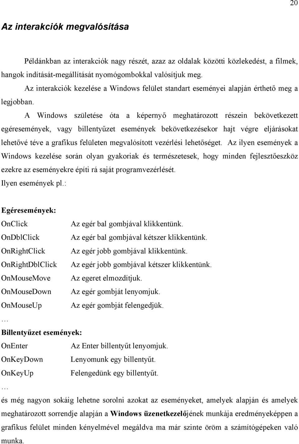 A Windows születése óta a képernyő meghatározott részein bekövetkezett egéresemények, vagy billentyűzet események bekövetkezésekor hajt végre eljárásokat lehetővé téve a grafikus felületen