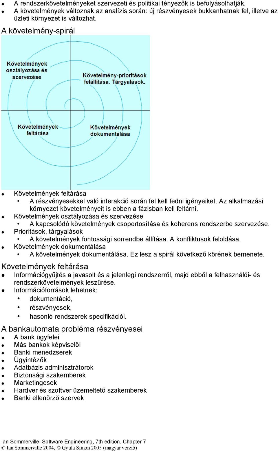 Követelmények osztályozása és szervezése A kapcsolódó követelmények csoportosítása és koherens rendszerbe szervezése. Prioritások, tárgyalások A követelmények fontossági sorrendbe állítása.