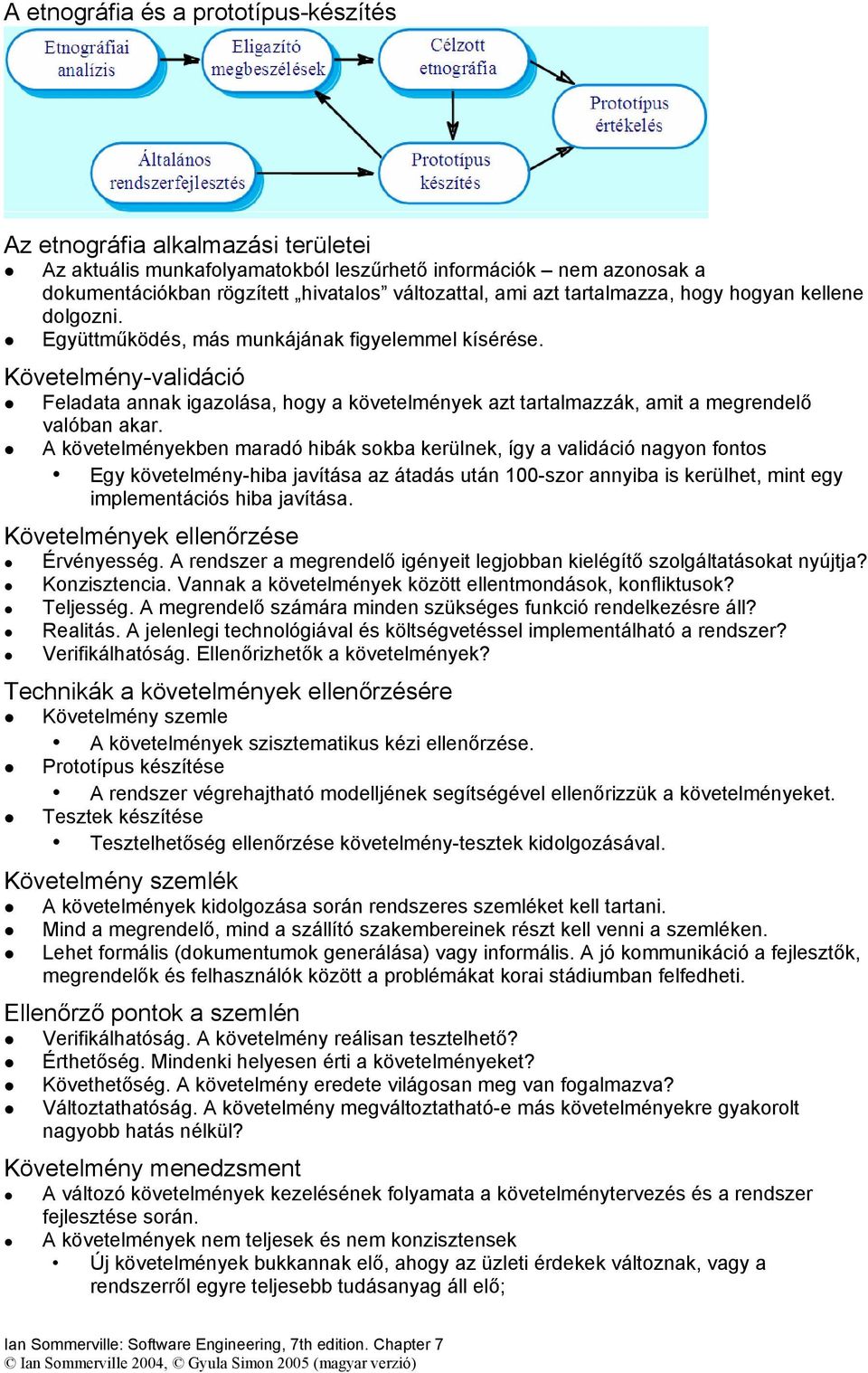 Követelmény-validáció Feladata annak igazolása, hogy a követelmények azt tartalmazzák, amit a megrendelő valóban akar.