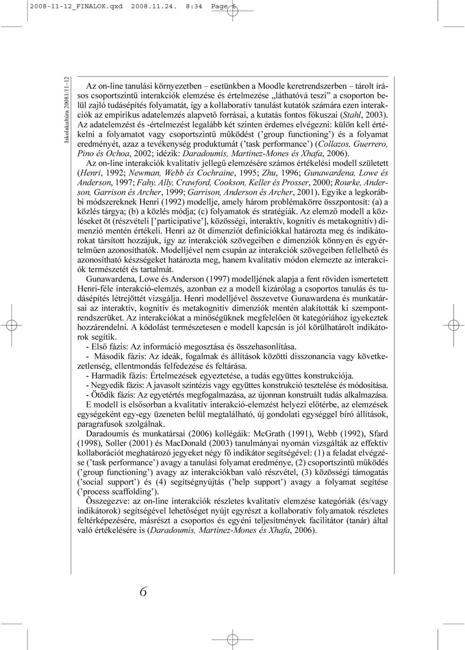 belül zajló tudásépítés folyamatát, így a kollaboratív tanulást kutatók számára ezen interakciók az empirikus adatelemzés alapvetõ forrásai, a kutatás fontos fókuszai (Stahl, 2003).