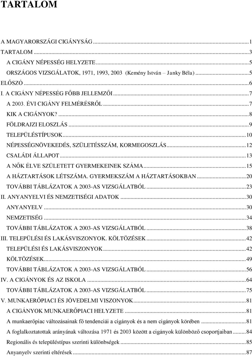 .. 12 CSALÁDI ÁLLAPOT... 13 A NŐK ÉLVE SZÜLETETT GYERMEKEINEK SZÁMA... 15 A HÁZTARTÁSOK LÉTSZÁMA. GYERMEKSZÁM A HÁZTARTÁSOKBAN... 20 TOVÁBBI TÁBLÁZATOK A 2003-AS VIZSGÁLATBÓL... 23 II.