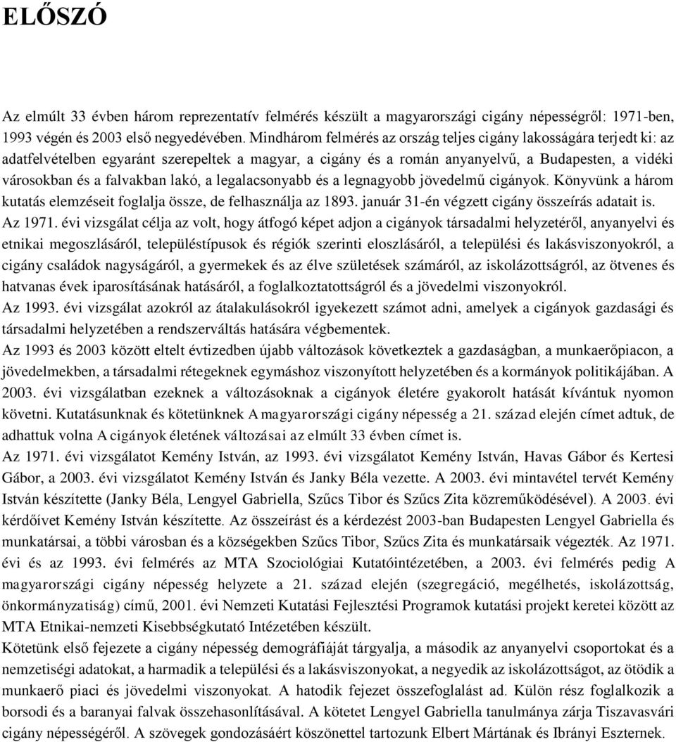 lakó, a legalacsonyabb és a legnagyobb jövedelmű cigányok. Könyvünk a három kutatás elemzéseit foglalja össze, de felhasználja az 1893. január 31-én végzett cigány összeírás adatait is. Az 1971.