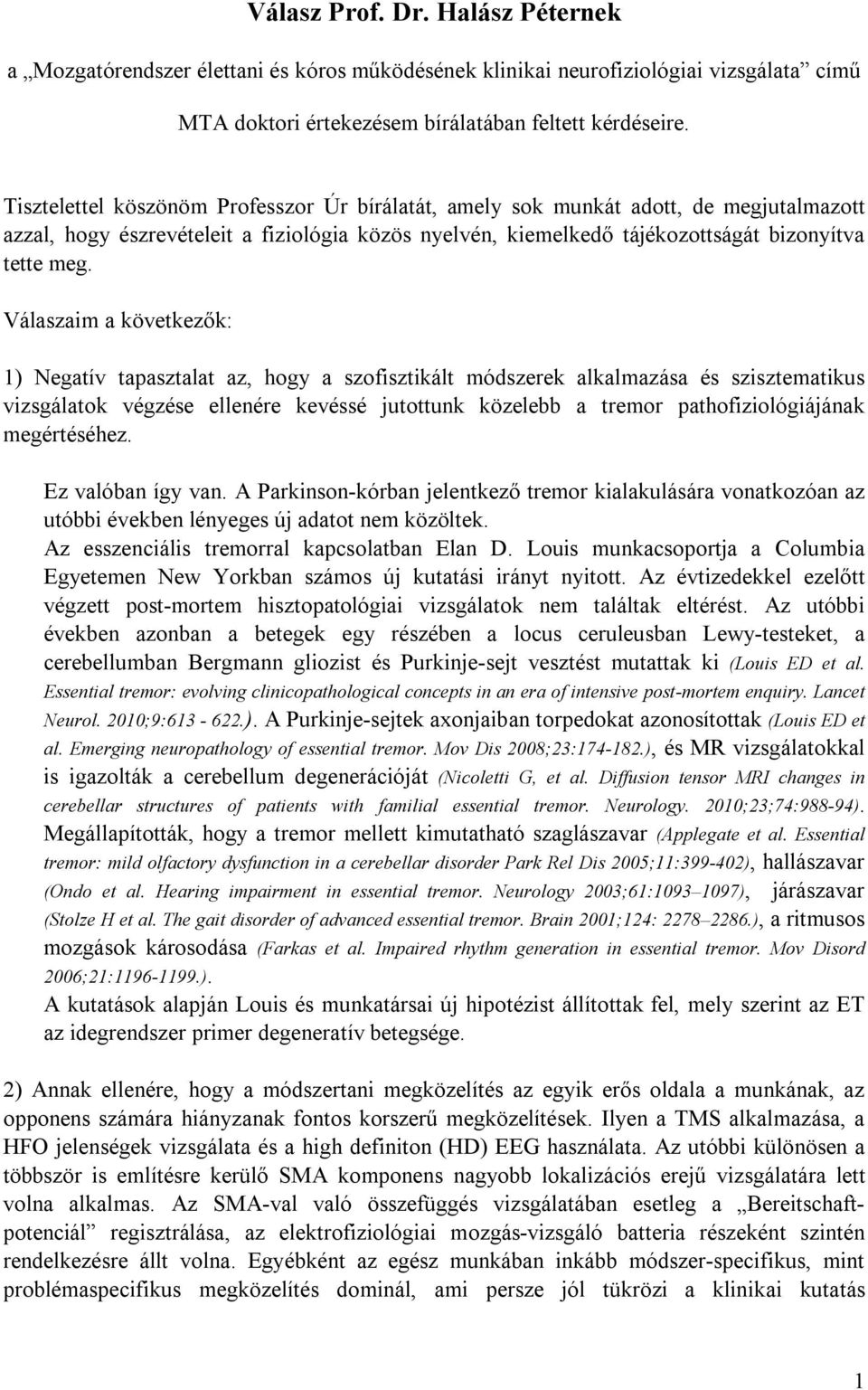 Válaszaim a következők: 1) Negatív tapasztalat az, hogy a szofisztikált módszerek alkalmazása és szisztematikus vizsgálatok végzése ellenére kevéssé jutottunk közelebb a tremor pathofiziológiájának