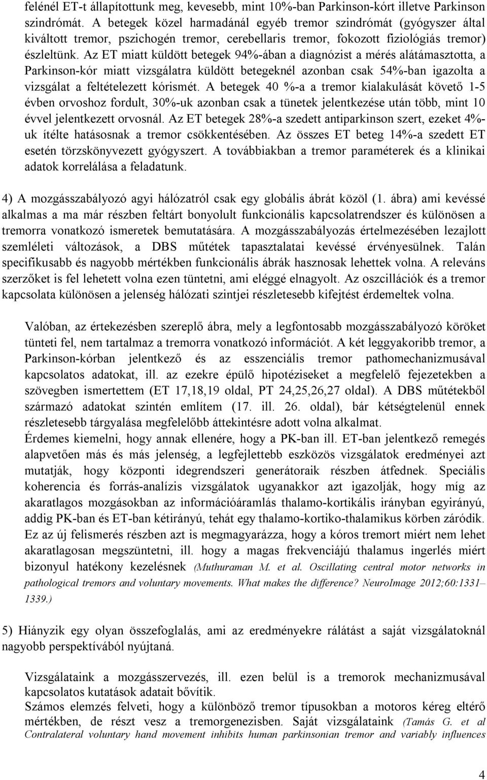 Az ET miatt küldött betegek 94%-ában a diagnózist a mérés alátámasztotta, a Parkinson-kór miatt vizsgálatra küldött betegeknél azonban csak 54%-ban igazolta a vizsgálat a feltételezett kórismét.