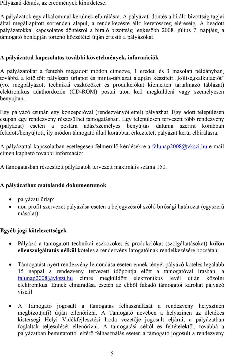 A beadott pályázatokkal kapcsolatos döntésről a bíráló bizottság legkésőbb 2008. július 7. napjáig, a támogató honlapján történő közzététel útján értesíti a pályázókat.