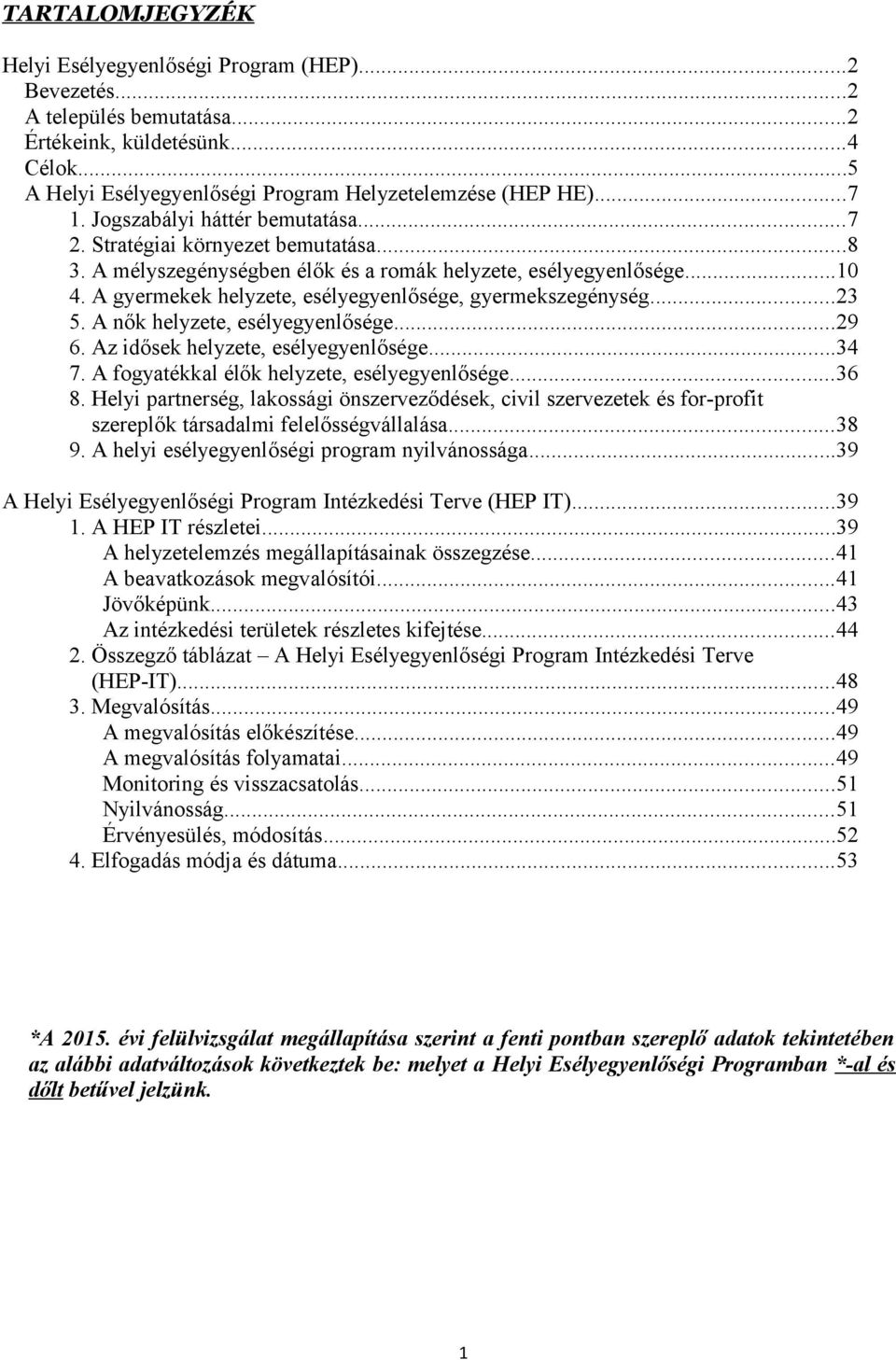 A gyermekek helyzete, esélyegyenlősége, gyermekszegénység...23 5. A nők helyzete, esélyegyenlősége...29 6. Az idősek helyzete, esélyegyenlősége...34 7. A fogyatékkal élők helyzete, esélyegyenlősége.