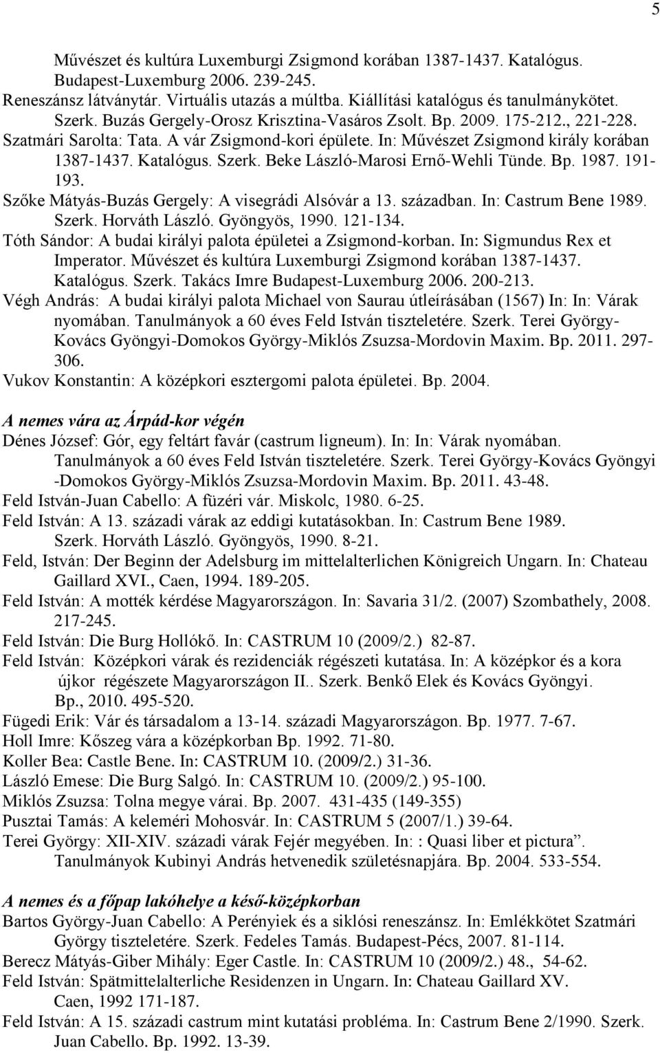 Beke László-Marosi Ernő-Wehli Tünde. Bp. 1987. 191-193. Szőke Mátyás-Buzás Gergely: A visegrádi Alsóvár a 13. században. In: Castrum Bene 1989. Szerk. Horváth László. Gyöngyös, 1990. 121-134.