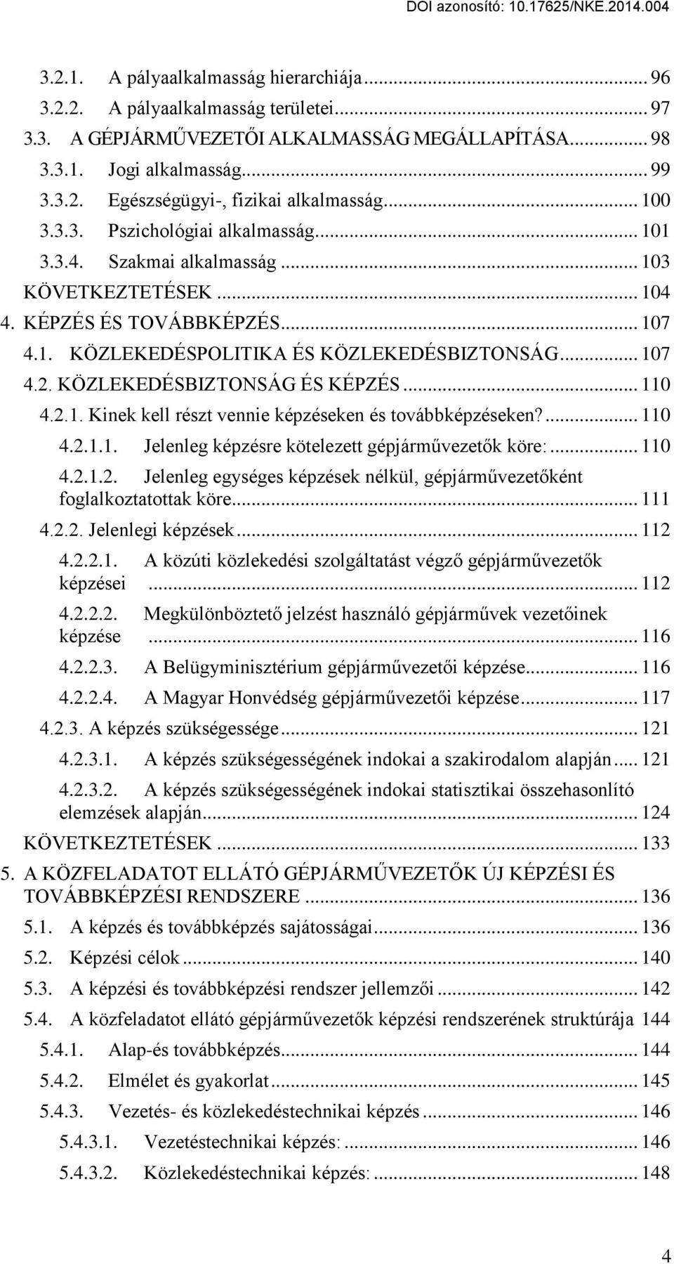 KÖZLEKEDÉSŰIZTONSÁG ÉS KÉPZÉS... 110 Ő.2.1. Kinek kell részt vennie képzéseken és továbbképzéseken?... 110 4.2.1.1. Jelenleg képzésre kötelezett gépjárm vezet k köre:... 110 4.2.1.2. Jelenleg egységes képzések nélkül, gépjárm vezet ként foglalkoztatottak köre.