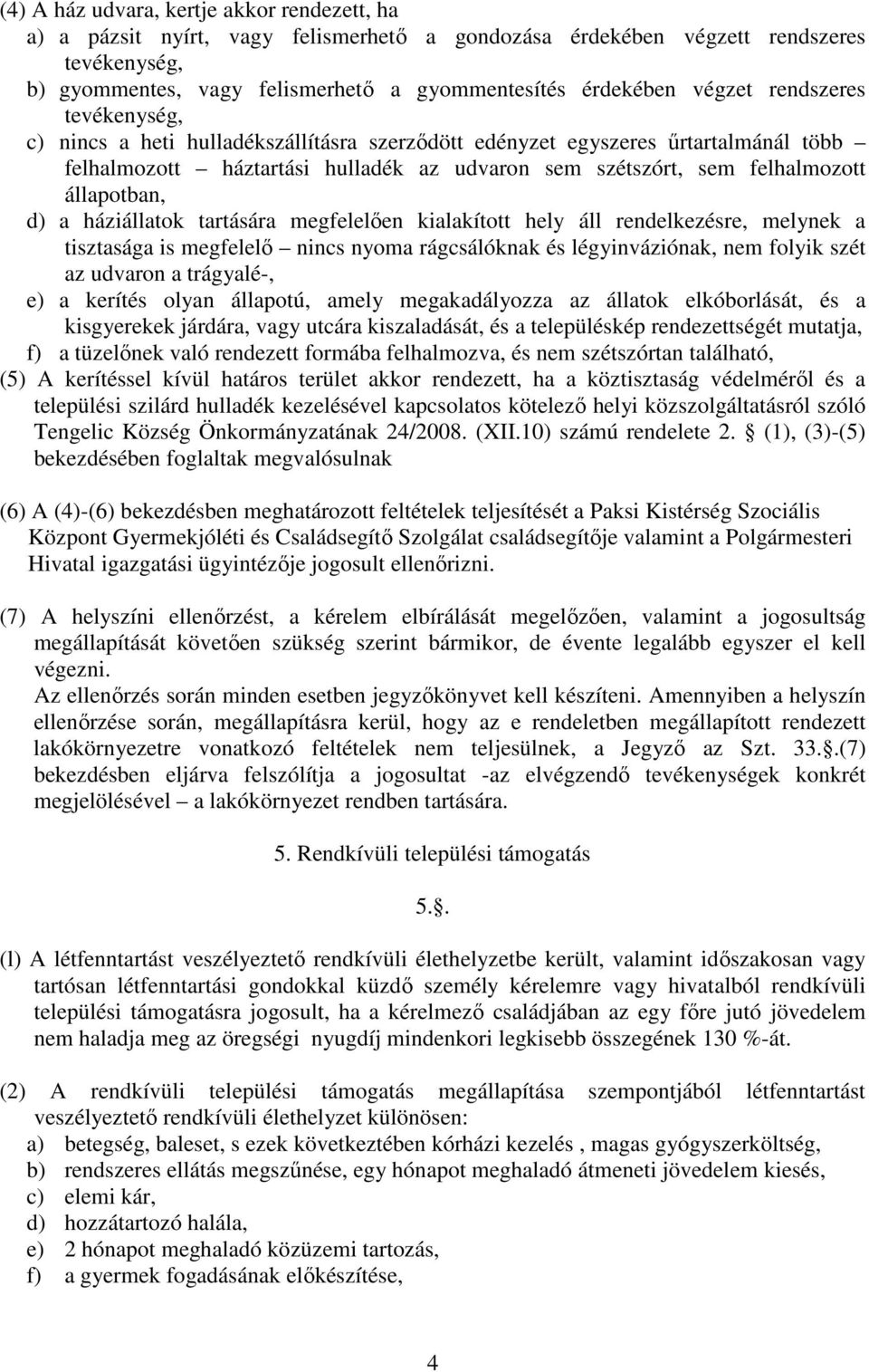 állapotban, d) a háziállatok tartására megfelelően kialakított hely áll rendelkezésre, melynek a tisztasága is megfelelő nincs nyoma rágcsálóknak és légyinváziónak, nem folyik szét az udvaron a