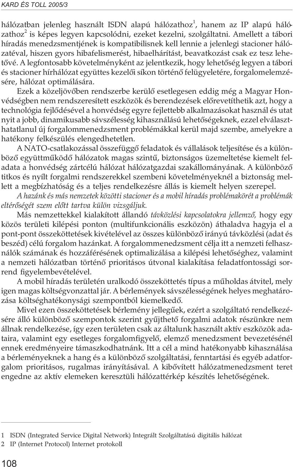 A legfontosabb követelményként az jelentkezik, hogy lehetõség legyen a tábori és stacioner hírhálózat együttes kezelõi síkon történõ felügyeletére, forgalomelemzésére, hálózat optimálására.