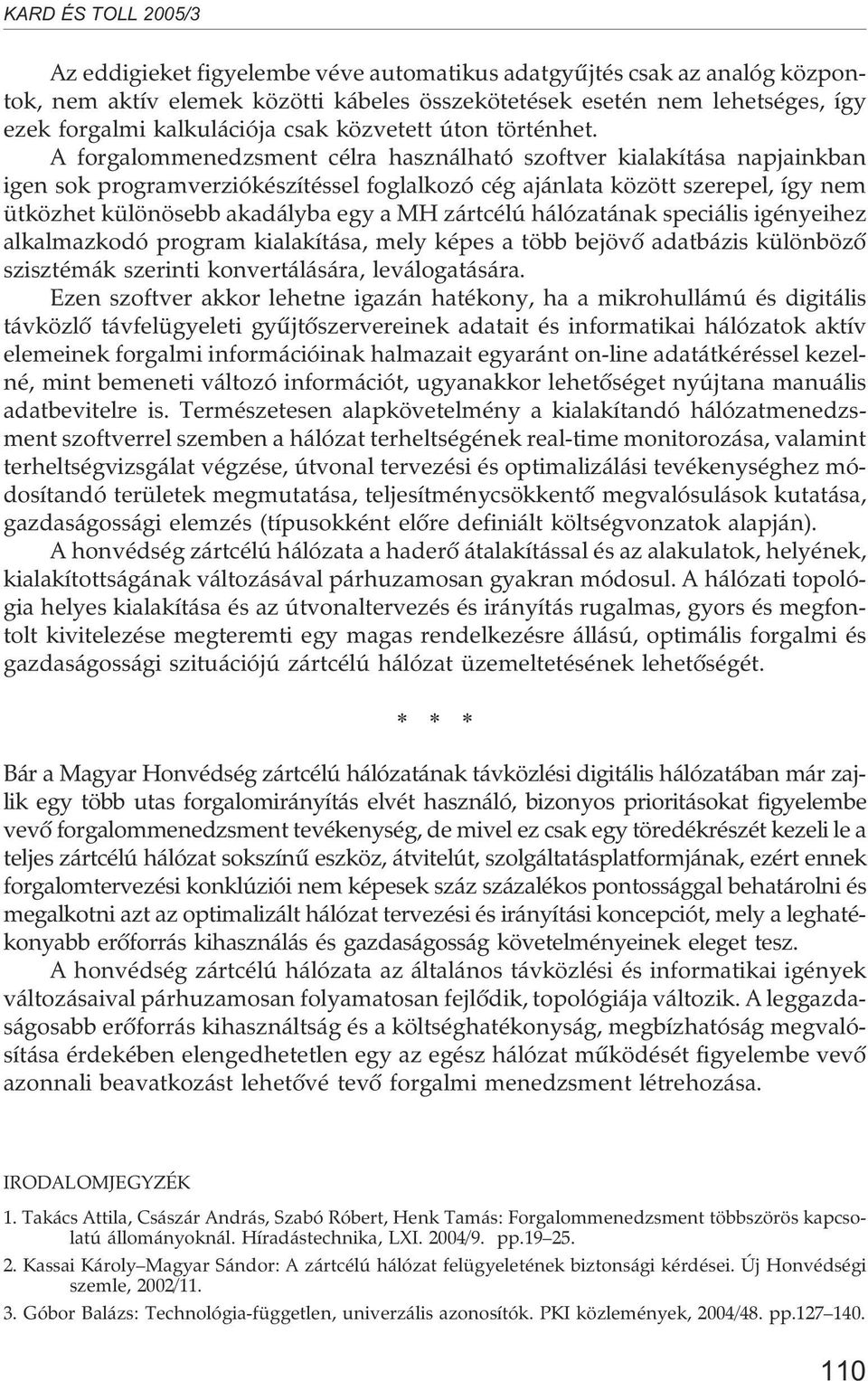 A forgalommenedzsment célra használható szoftver kialakítása napjainkban igen sok programverziókészítéssel foglalkozó cég ajánlata között szerepel, így nem ütközhet különösebb akadályba egy a MH