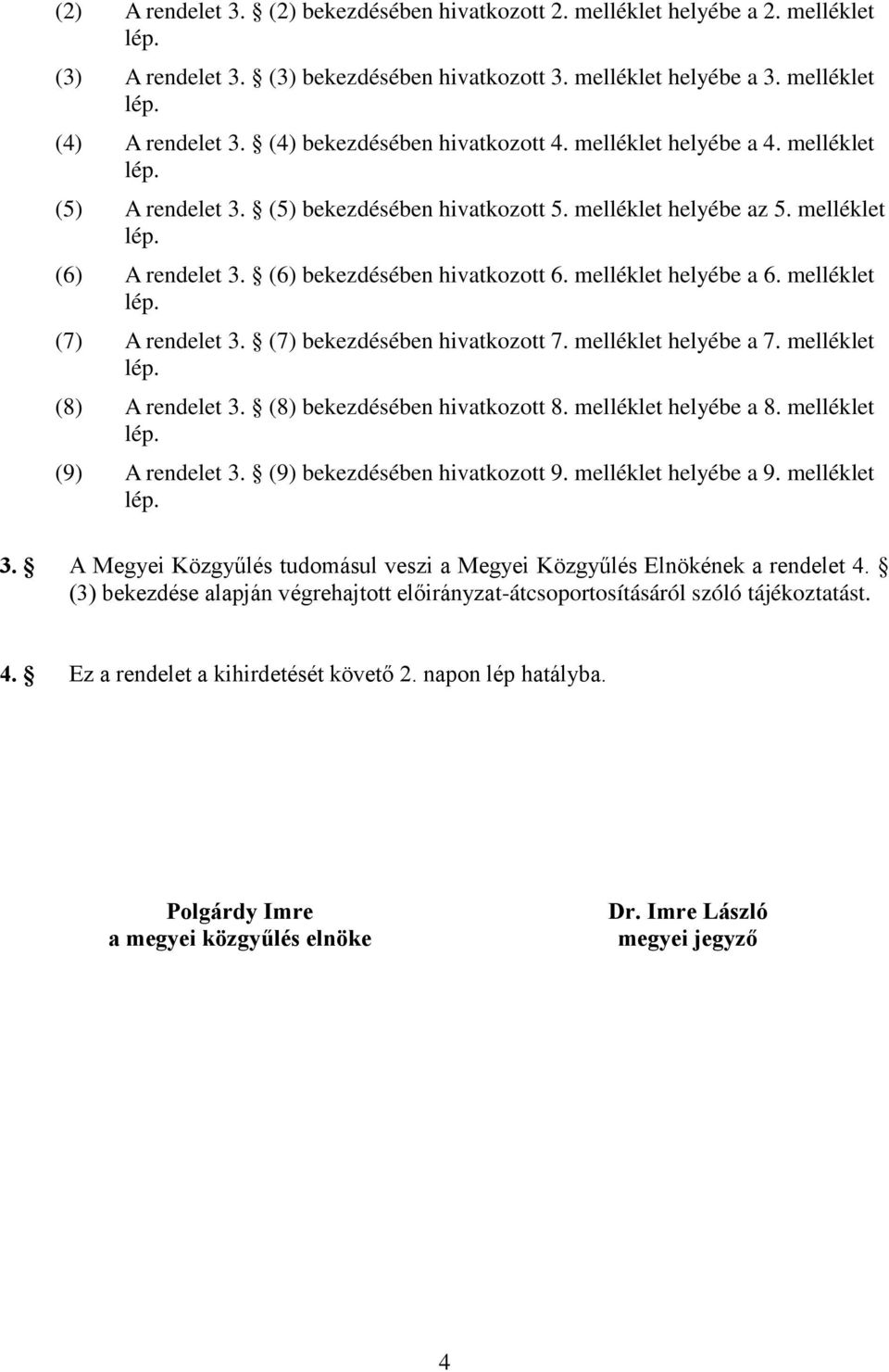 (6) bekezdésében hivatkozott 6. melléklet helyébe a 6. melléklet lép. (7) A rendelet 3. (7) bekezdésében hivatkozott 7. melléklet helyébe a 7. melléklet lép. (8) A rendelet 3.