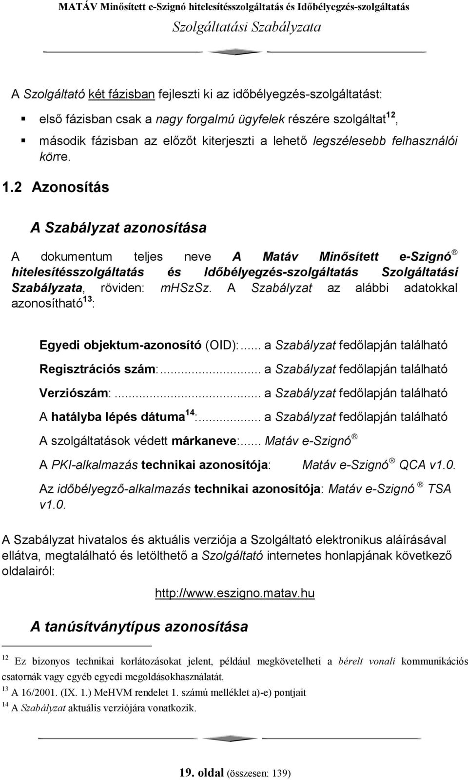 2 Azonosítás A Szabályzat azonosítása A dokumentum teljes neve A Matáv Minősített e-szignó hitelesítésszolgáltatás és Időbélyegzés-szolgáltatás Szolgáltatási Szabályzata, röviden: mhszsz.