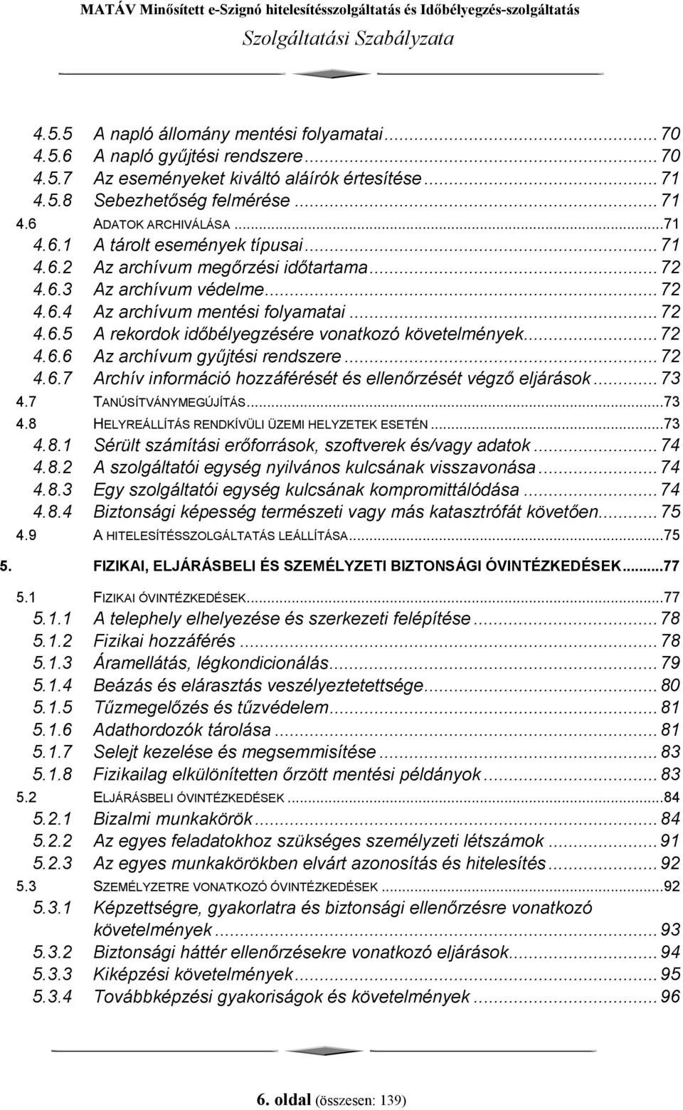 ..72 4.6.7 Archív információ hozzáférését és ellenőrzését végző eljárások...73 4.7 TANÚSÍTVÁNYMEGÚJÍTÁS...73 4.8 HELYREÁLLÍTÁS RENDKÍVÜLI ÜZEMI HELYZETEK ESETÉN...73 4.8.1 Sérült számítási erőforrások, szoftverek és/vagy adatok.