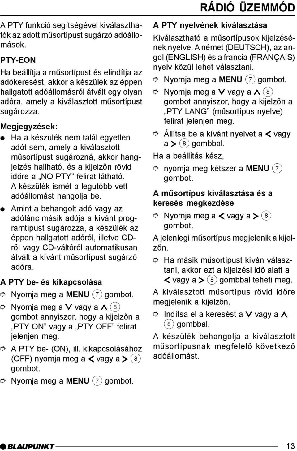 Megjegyzések: Ha a készülék nem talál egyetlen adót sem, amely a kiválasztott mûsortípust sugározná, akkor hangjelzés hallható, és a kijelzõn rövid idõre a NO PTY felirat látható.