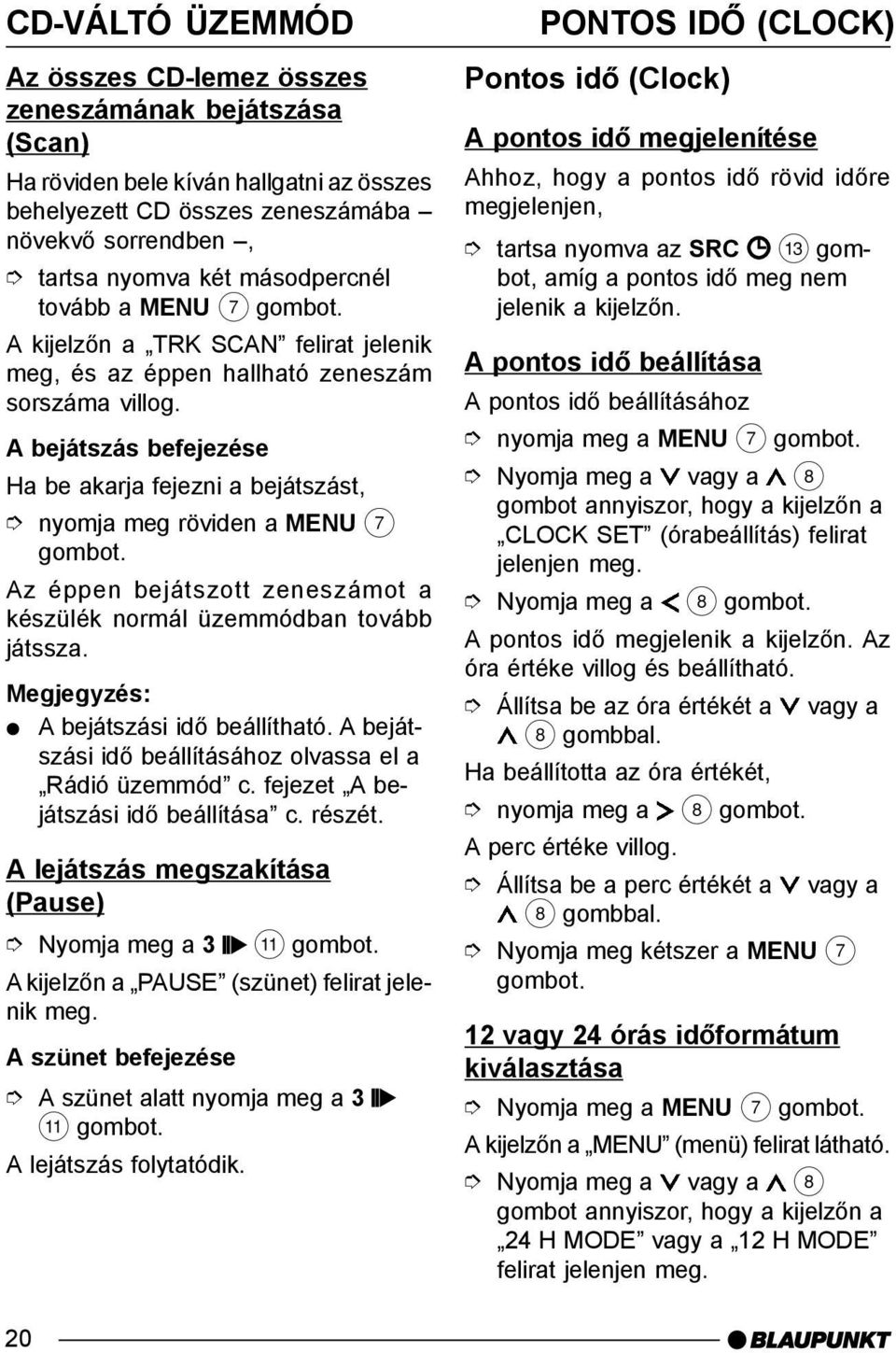 A bejátszás befejezése Ha be akarja fejezni a bejátszást, nyomja meg röviden a MENU 7 Az éppen bejátszott zeneszámot a készülék normál üzemmódban tovább játssza.