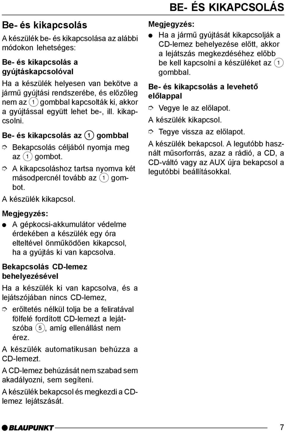 Be- és kikapcsolás az 1 gombbal Bekapcsolás céljából nyomja meg az 1 A kikapcsoláshoz tartsa nyomva két másodpercnél tovább az 1 A készülék kikapcsol.