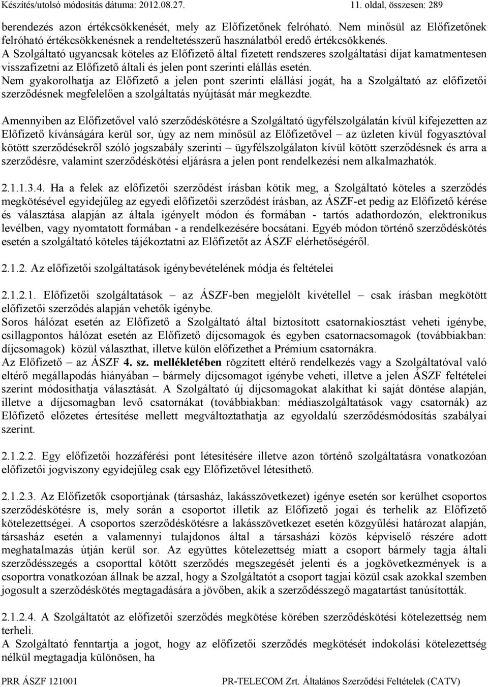 A Szolgáltató ugyancsak köteles az Előfizető által fizetett rendszeres szolgáltatási díjat kamatmentesen visszafizetni az Előfizető általi és jelen pont szerinti elállás esetén.