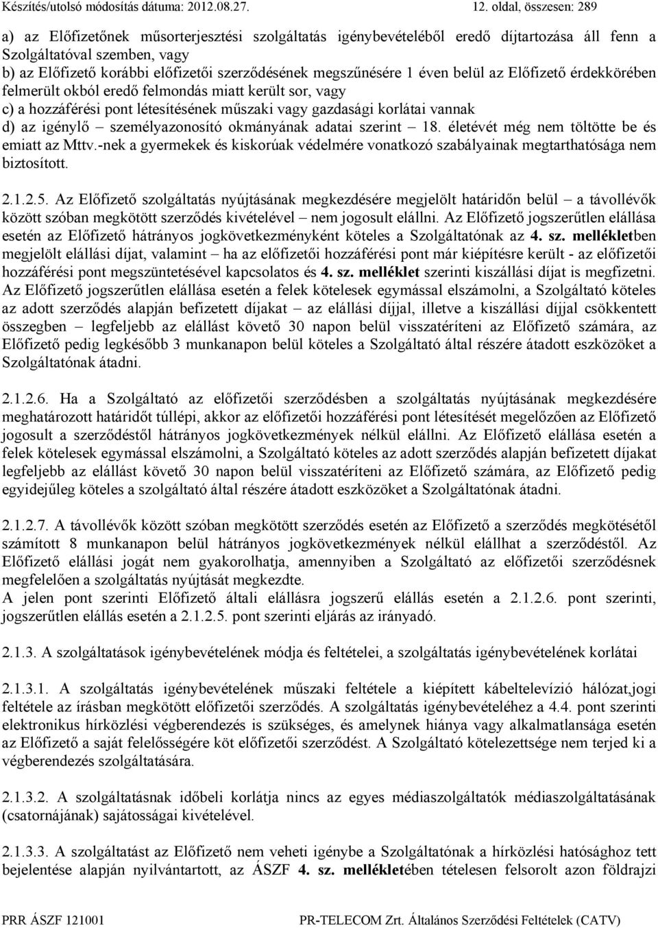 megszűnésére 1 éven belül az Előfizető érdekkörében felmerült okból eredő felmondás miatt került sor, vagy c) a hozzáférési pont létesítésének műszaki vagy gazdasági korlátai vannak d) az igénylő