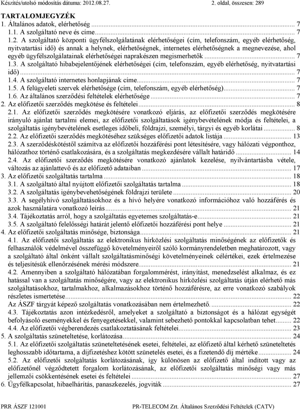 telefonszám, egyéb elérhetőség, nyitvatartási idő) és annak a helynek, elérhetőségnek, internetes elérhetőségnek a megnevezése, ahol egyéb ügyfélszolgálatainak elérhetőségei naprakészen megismerhetők.