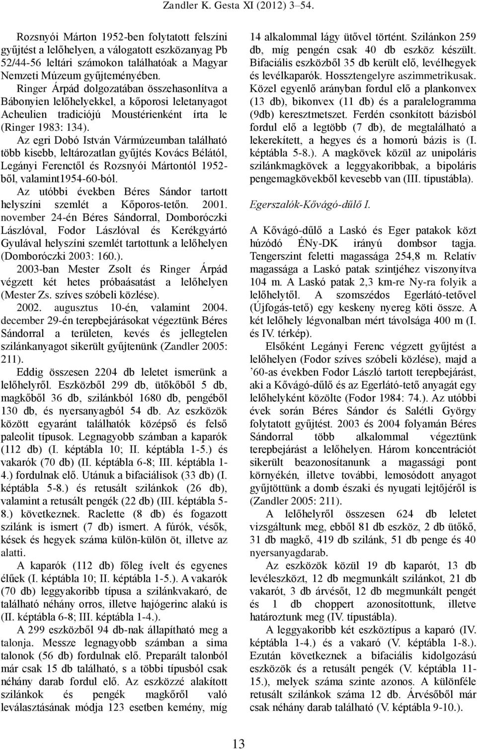 Az egri Dobó István Vármúzeumban található több kisebb, leltározatlan gyűjtés Kovács Bélától, Legányi Ferenctől és Rozsnyói Mártontól 1952- ből, valamint1954-60-ból.