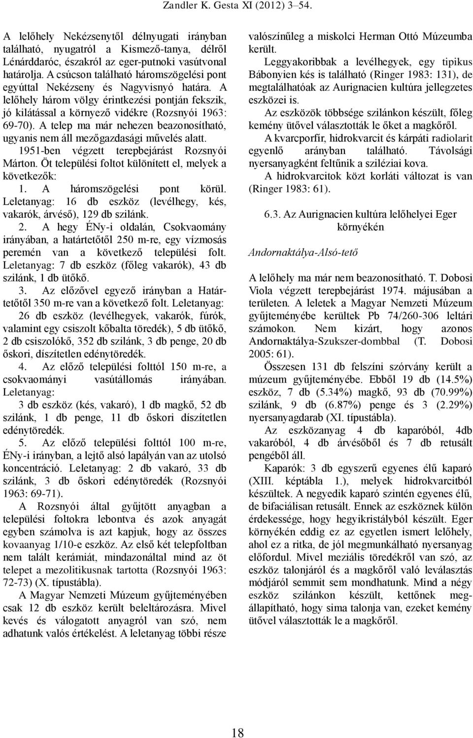 A telep ma már nehezen beazonosítható, ugyanis nem áll mezőgazdasági művelés alatt. 1951-ben végzett terepbejárást Rozsnyói Márton. Öt települési foltot különített el, melyek a következők: 1.