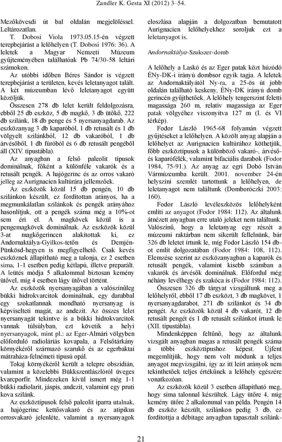 A két múzeumban lévő leletanyagot együtt közöljük. Összesen 278 db lelet került feldolgozásra, ebből 25 db eszköz, 5 db magkő, 3 db ütőkő, 222 db szilánk, 18 db penge és 5 nyersanyagdarab.