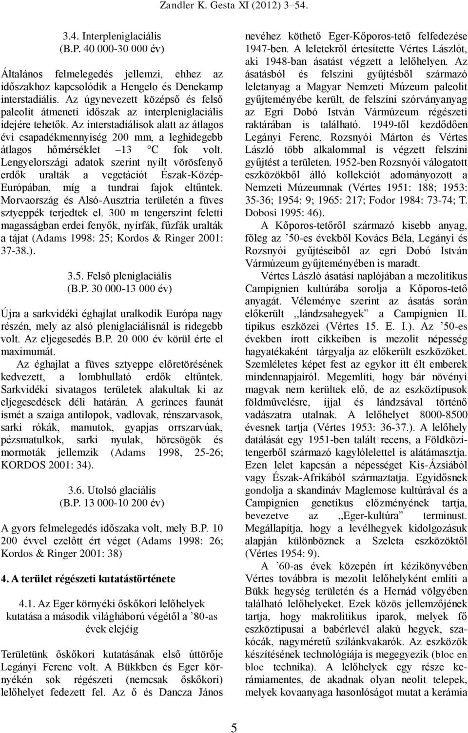 Az interstadiálisok alatt az átlagos évi csapadékmennyiség 200 mm, a leghidegebb átlagos hőmérséklet 13 C fok volt.