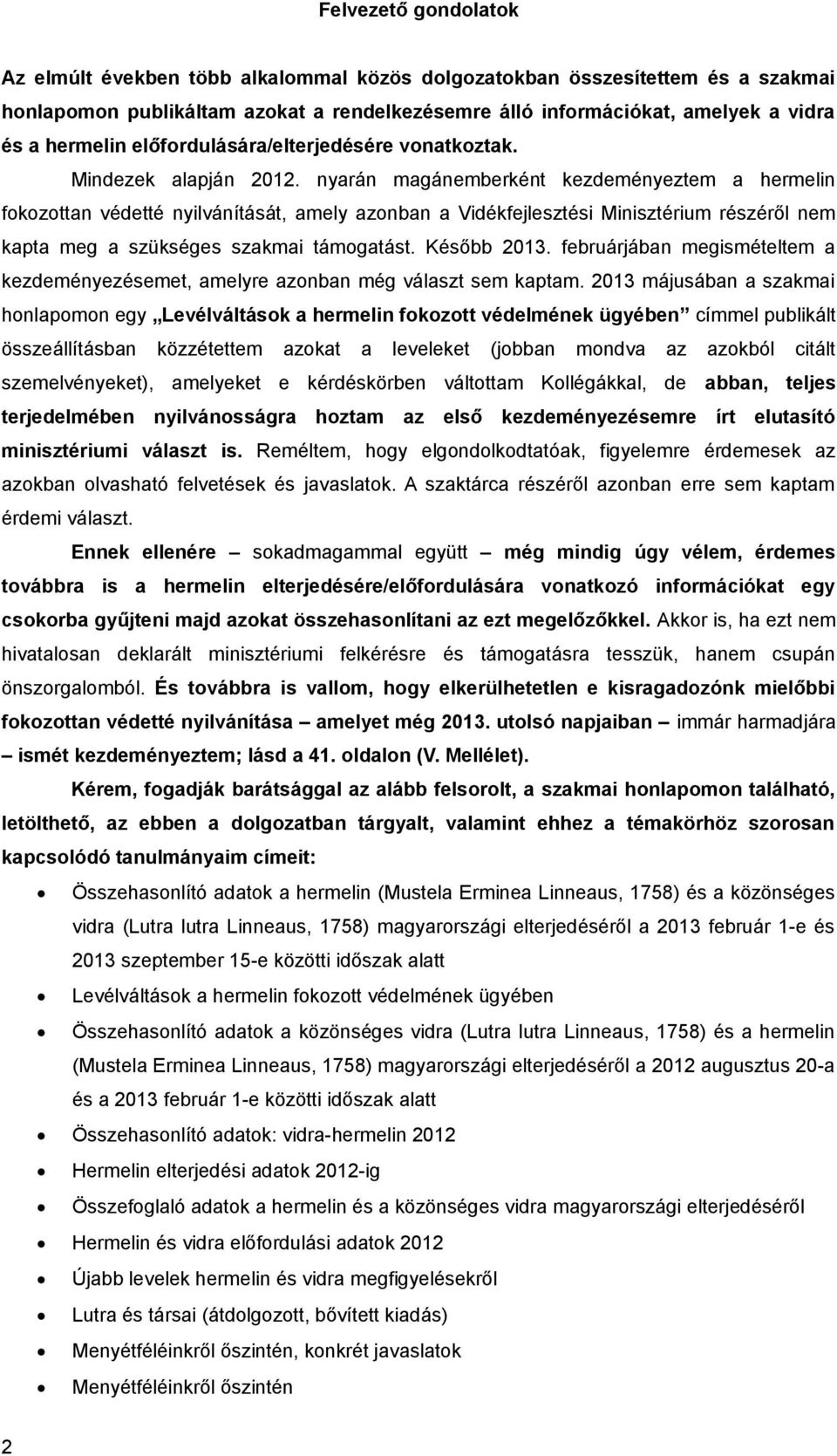 nyarán magánemberként kezdeményeztem a hermelin fokozottan védetté nyilvánítását, amely azonban a Vidékfejlesztési Minisztérium részéről nem kapta meg a szükséges szakmai támogatást. Később 2013.