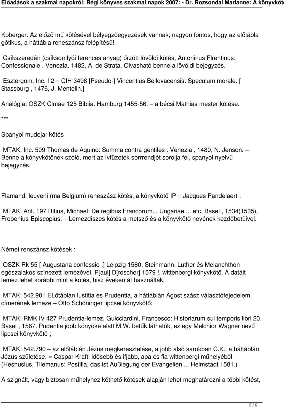 I 2 = CIH 3498 [Pseudo-] Vincentius Bellovacensis: Speculum morale. [ Stassburg, 1476, J. Mentelin.] Analógia: OSZK Clmae 125 Biblia. Hamburg 1455-56. a bécsi Mathias mester kötése.