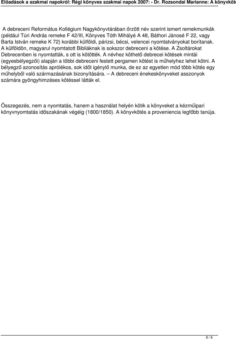 A Zsoltárokat Debrecenben is nyomtatták, s ott is kötötték. A névhez köthető debrecei kötések mintái (egyesbélyegzői) alapján a többi debreceni festett pergamen kötést is műhelyhez lehet kötni.