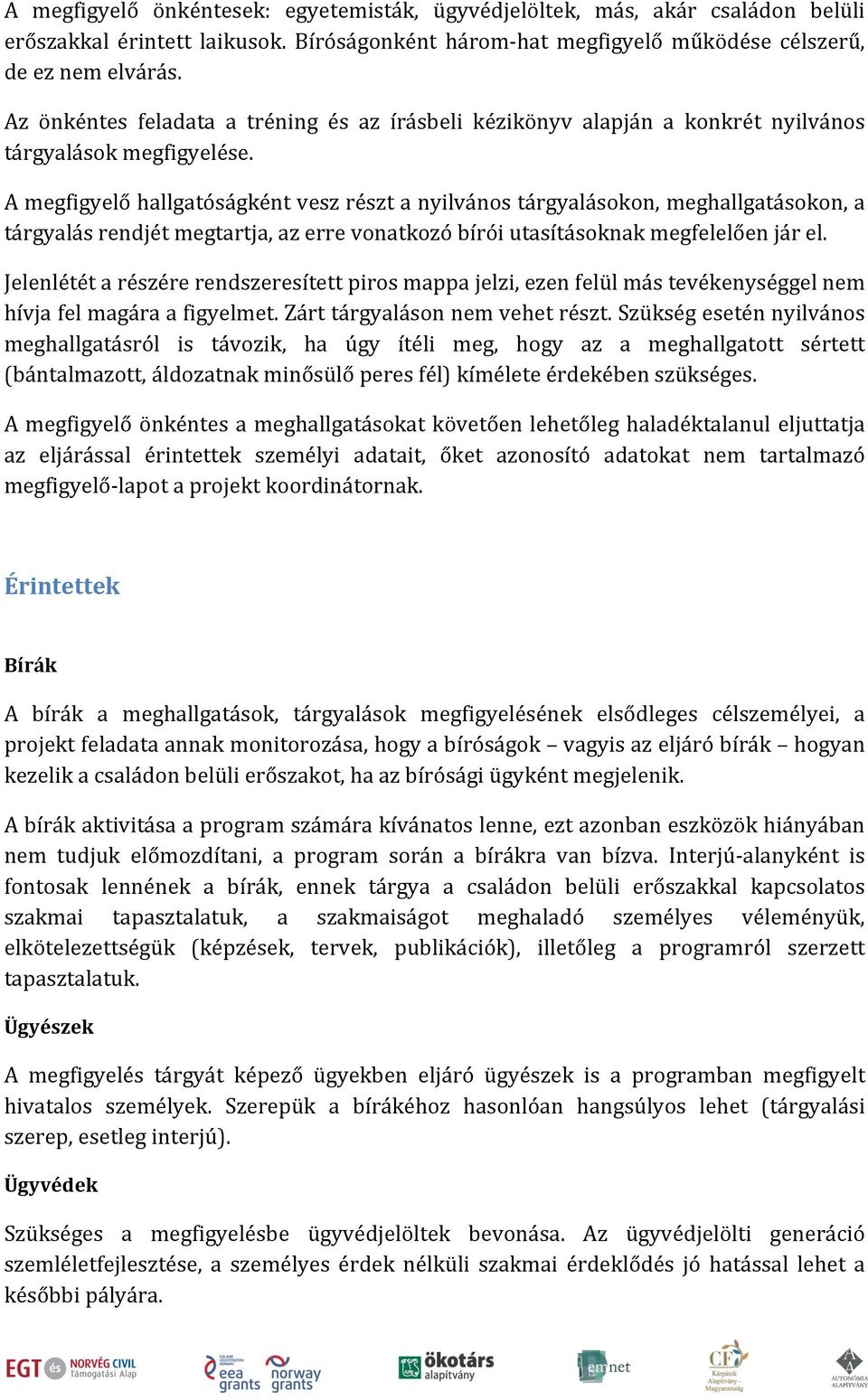 A megfigyelő hallgatóságként vesz részt a nyilvános tárgyalásokon, meghallgatásokon, a tárgyalás rendjét megtartja, az erre vonatkozó bírói utasításoknak megfelelően jár el.